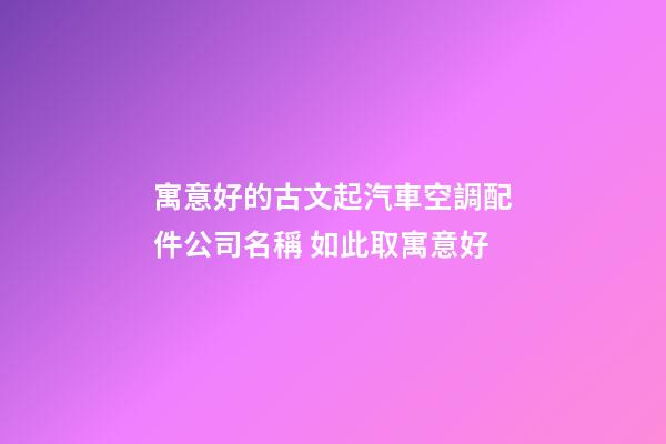 寓意好的古文起汽車空調配件公司名稱 如此取寓意好